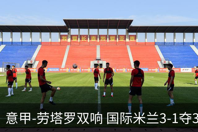 意甲-劳塔罗双响 国际米兰3-1夺3连胜紧追榜首